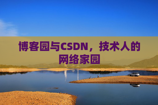 博客园与CSDN,技术人的网络家园 博客园与CSDN,技术人的网络家园